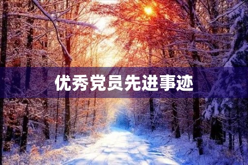 优秀党员先进事迹,新时期十大优秀党员 优秀党员先进事迹,新时期十大优秀党员