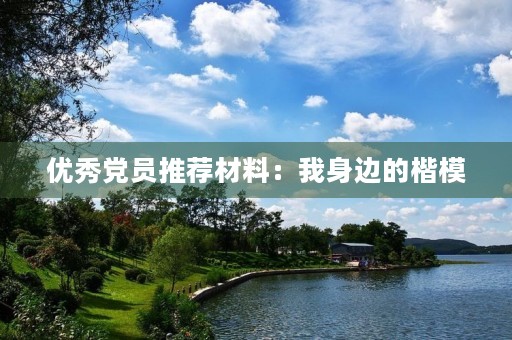 优秀党员推荐材料:我身边的楷模 优秀党员推荐材料:我身边的楷模