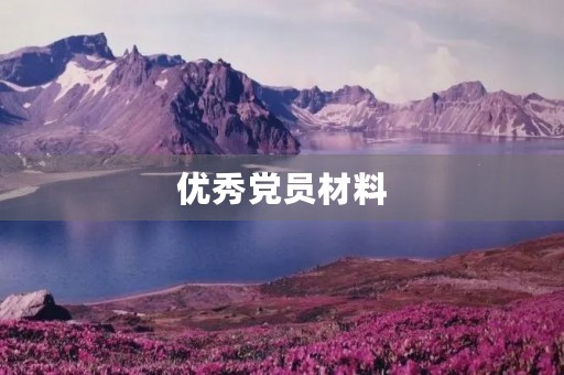 优秀党员材料,关于优秀党员的事迹 优秀党员材料,关于优秀党员的事迹