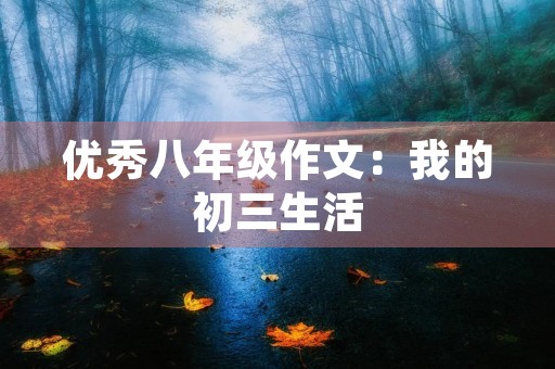 优秀八年级作文:我的初三生活 优秀八年级作文:我的初三生活