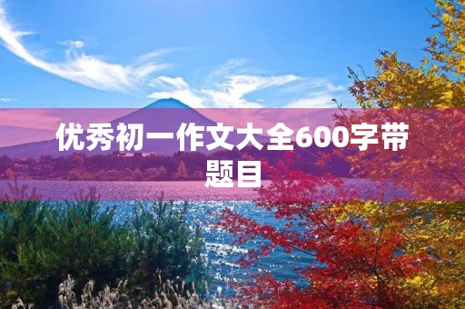 优秀初一作文大全600字带题目