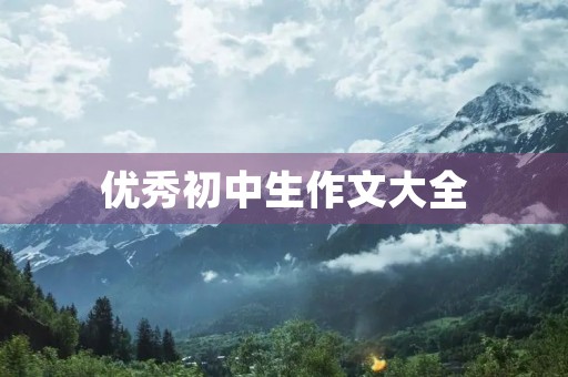 优秀初中生作文大全 优秀初中生作文大全