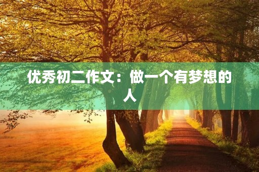 优秀初二作文:做一个有梦想的人 优秀初二作文:做一个有梦想的人