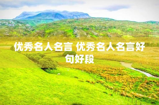 优秀名人名言 优秀名人名言好句好段 优秀名人名言 优秀名人名言好句好段