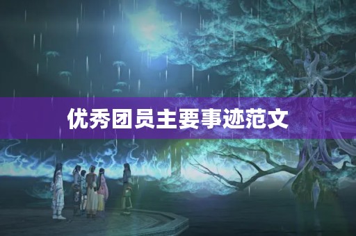 优秀团员主要事迹范文 优秀团员主要事迹范文