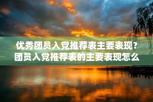 优秀团员入党推荐表主要表现？团员入党推荐表的主要表现怎么写