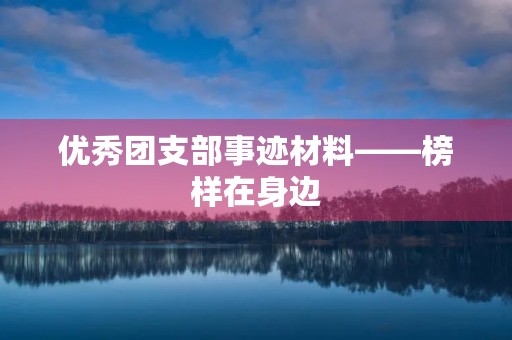 优秀团支部事迹材料——榜样在身边，勇攀高峰