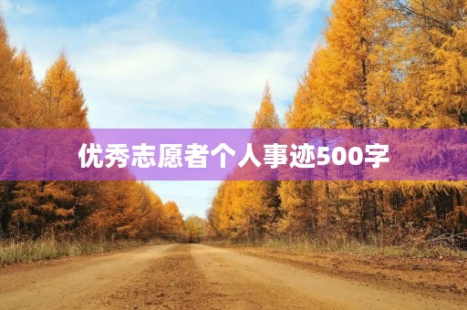 优秀志愿者个人事迹500字 优秀志愿者个人事迹500字