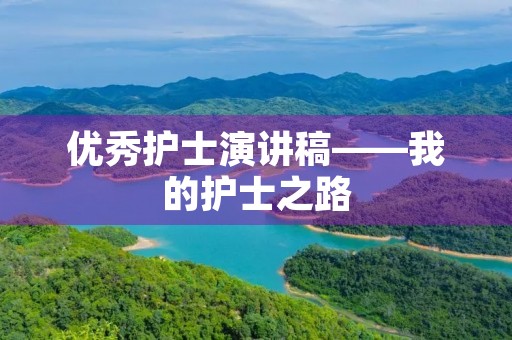 优秀护士演讲稿——我的护士之路 优秀护士演讲稿——我的护士之路