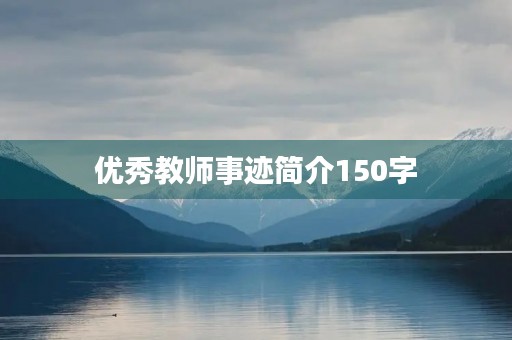 优秀教师事迹简介150字 优秀教师事迹简介150字