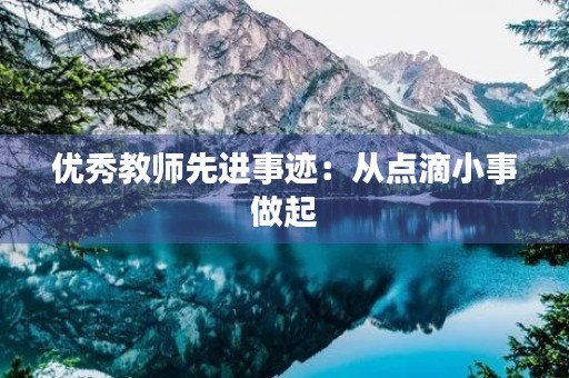 优秀教师先进事迹:从点滴小事做起 优秀教师先进事迹:从点滴小事做起