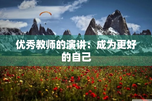 优秀教师的演讲:成为更好的自己 优秀教师的演讲:成为更好的自己