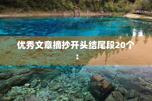 优秀文章摘抄开头结尾段20个: 优秀文章摘抄开头结尾段20个: