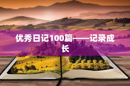 优秀日记100篇——记录成长，感受生活