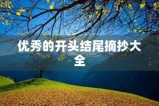优秀的开头结尾摘抄大全 优秀的开头结尾摘抄大全
