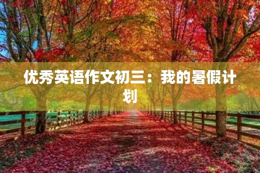 优秀英语作文初三：我的暑假计划