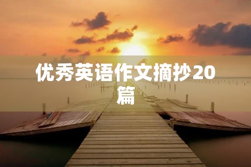 优秀英语作文摘抄20篇 优秀英语作文摘抄20篇
