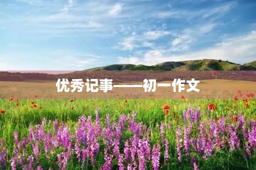 优秀记事——初一作文 优秀记事——初一作文