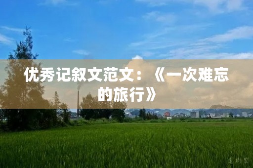 优秀记叙文范文：《一次难忘的旅行》