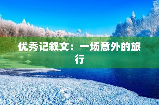 优秀记叙文：一场意外的旅行