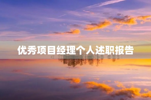 优秀项目经理个人述职报告 优秀项目经理个人述职报告