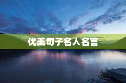 优美句子名人名言,优美句子名人名言100字左右 优美句子名人名言,优美句子名人名言100字左右