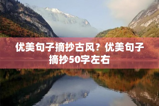 优美句子摘抄古风?优美句子摘抄50字左右 优美句子摘抄古风?优美句子摘抄50字左右