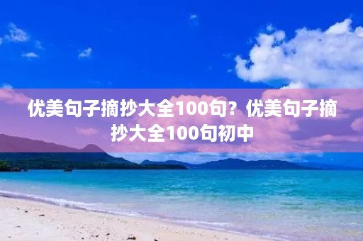 优美句子摘抄大全100句？优美句子摘抄大全100句初中