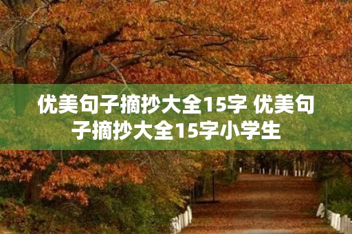 优美句子摘抄大全15字 优美句子摘抄大全15字小学生 优美句子摘抄大全15字 优美句子摘抄大全15字小学生