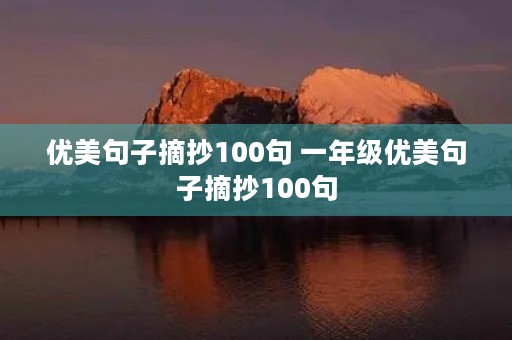 优美句子摘抄100句 一年级优美句子摘抄100句 优美句子摘抄100句 一年级优美句子摘抄100句