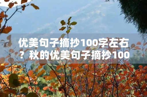优美句子摘抄100字左右?秋的优美句子摘抄100字左右 优美句子摘抄100字左右?秋的优美句子摘抄100字左右