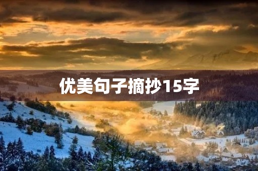 优美句子摘抄15字,优美句子摘抄15字以下 优美句子摘抄15字,优美句子摘抄15字以下