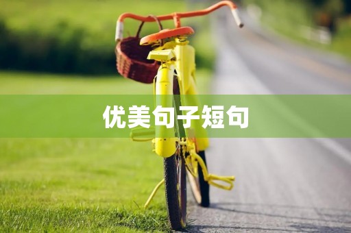 优美句子短句,优美句子短句十个字 优美句子短句,优美句子短句十个字