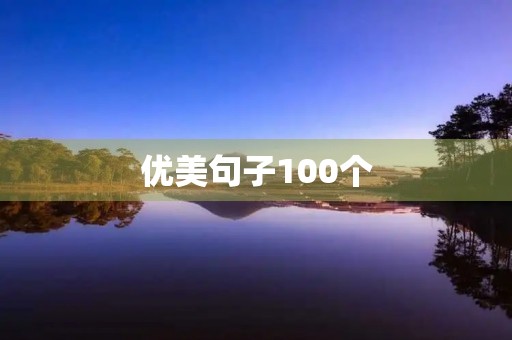 优美句子100个(优美句子100个摘抄) 优美句子100个(优美句子100个摘抄)