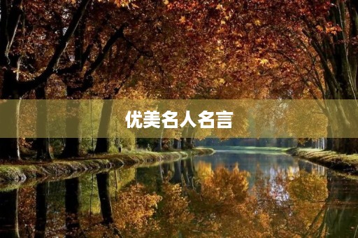优美名人名言(优美名人名言摘抄大全) 优美名人名言(优美名人名言摘抄大全)