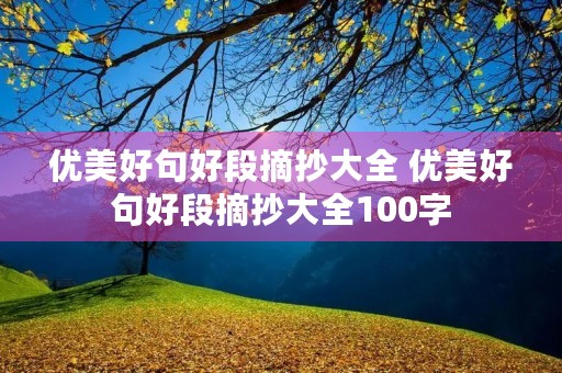 优美好句好段摘抄大全 优美好句好段摘抄大全100字 优美好句好段摘抄大全 优美好句好段摘抄大全100字