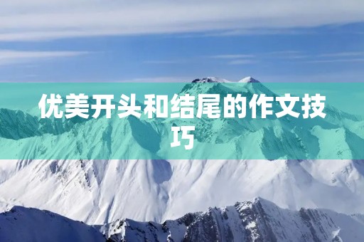 优美开头和结尾的作文技巧 优美开头和结尾的作文技巧