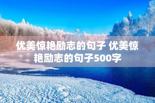 优美惊艳励志的句子 优美惊艳励志的句子500字 优美惊艳励志的句子 优美惊艳励志的句子500字