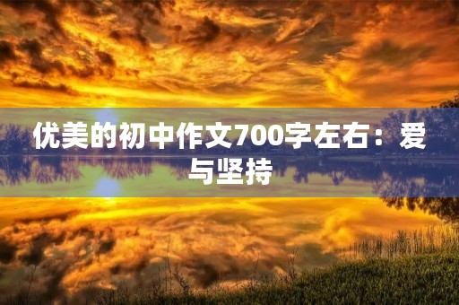 优美的初中作文700字左右:爱与坚持 优美的初中作文700字左右:爱与坚持