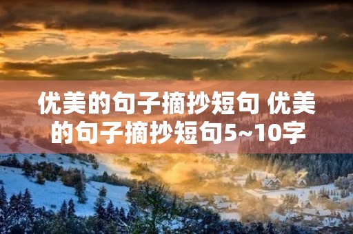 优美的句子摘抄短句 优美的句子摘抄短句5~10字 优美的句子摘抄短句 优美的句子摘抄短句5~10字