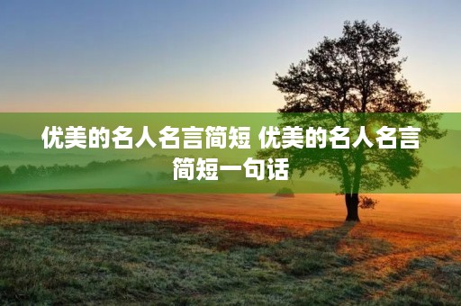 优美的名人名言简短 优美的名人名言简短一句话 优美的名人名言简短 优美的名人名言简短一句话