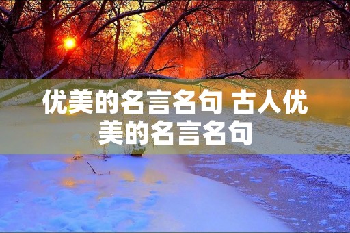 优美的名言名句 古人优美的名言名句 优美的名言名句 古人优美的名言名句