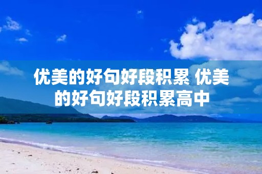 优美的好句好段积累 优美的好句好段积累高中 优美的好句好段积累 优美的好句好段积累高中