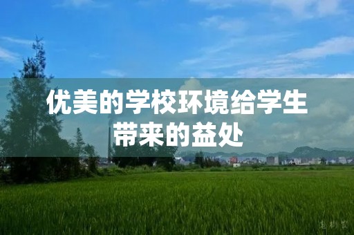 优美的学校环境给学生带来的益处 优美的学校环境给学生带来的益处