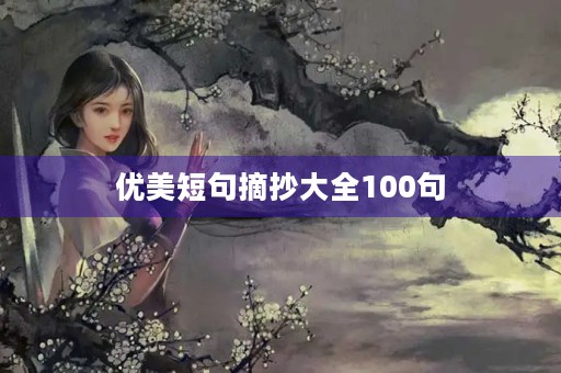 优美短句摘抄大全100句(优美短句摘抄大全100句,小学,三年级) 优美短句摘抄大全100句(优美短句摘抄大全100句,小学,三年级)