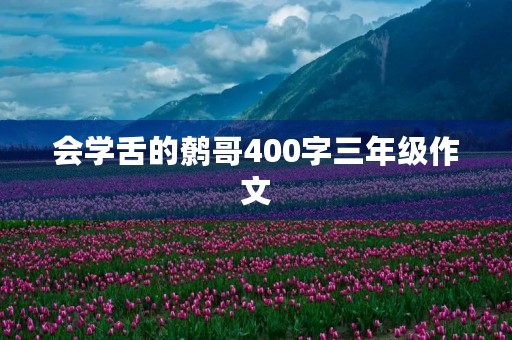 会学舌的鹩哥400字三年级作文 会学舌的鹩哥400字三年级作文
