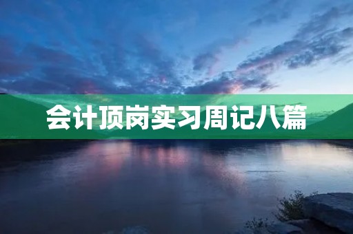 会计顶岗实习周记八篇 会计顶岗实习周记八篇