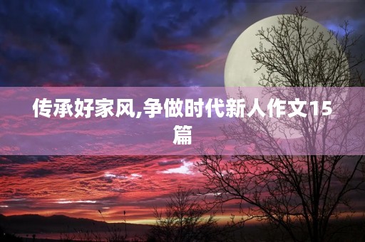 传承好家风,争做时代新人作文15篇