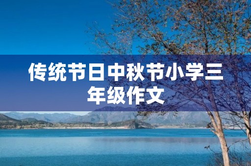传统节日中秋节小学三年级作文 传统节日中秋节小学三年级作文