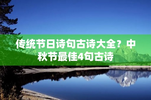 传统节日诗句古诗大全?中秋节最佳4句古诗 传统节日诗句古诗大全?中秋节最佳4句古诗